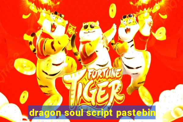 dragon soul script pastebin